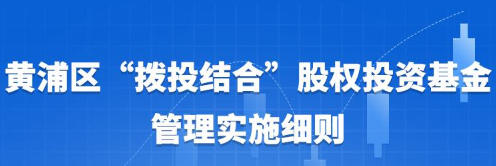 關(guān)于印發(fā)修訂后的《黃浦區(qū)“撥投結(jié)合”股權(quán)投資基金管理實施細(xì)則》的通知